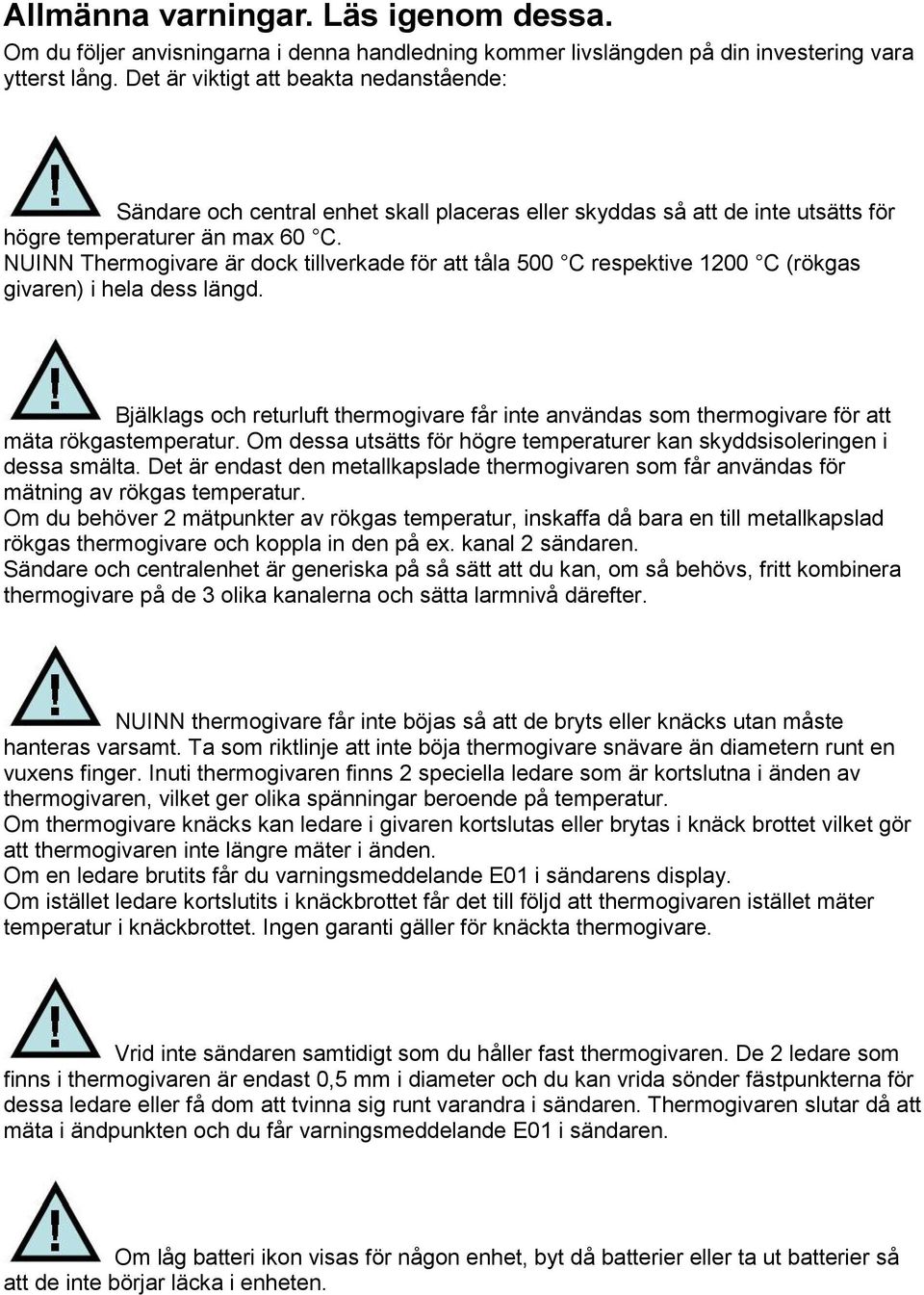 NUINN Thermogivare är dock tillverkade för att tåla 500 C respektive 1200 C (rökgas givaren) i hela dess längd.