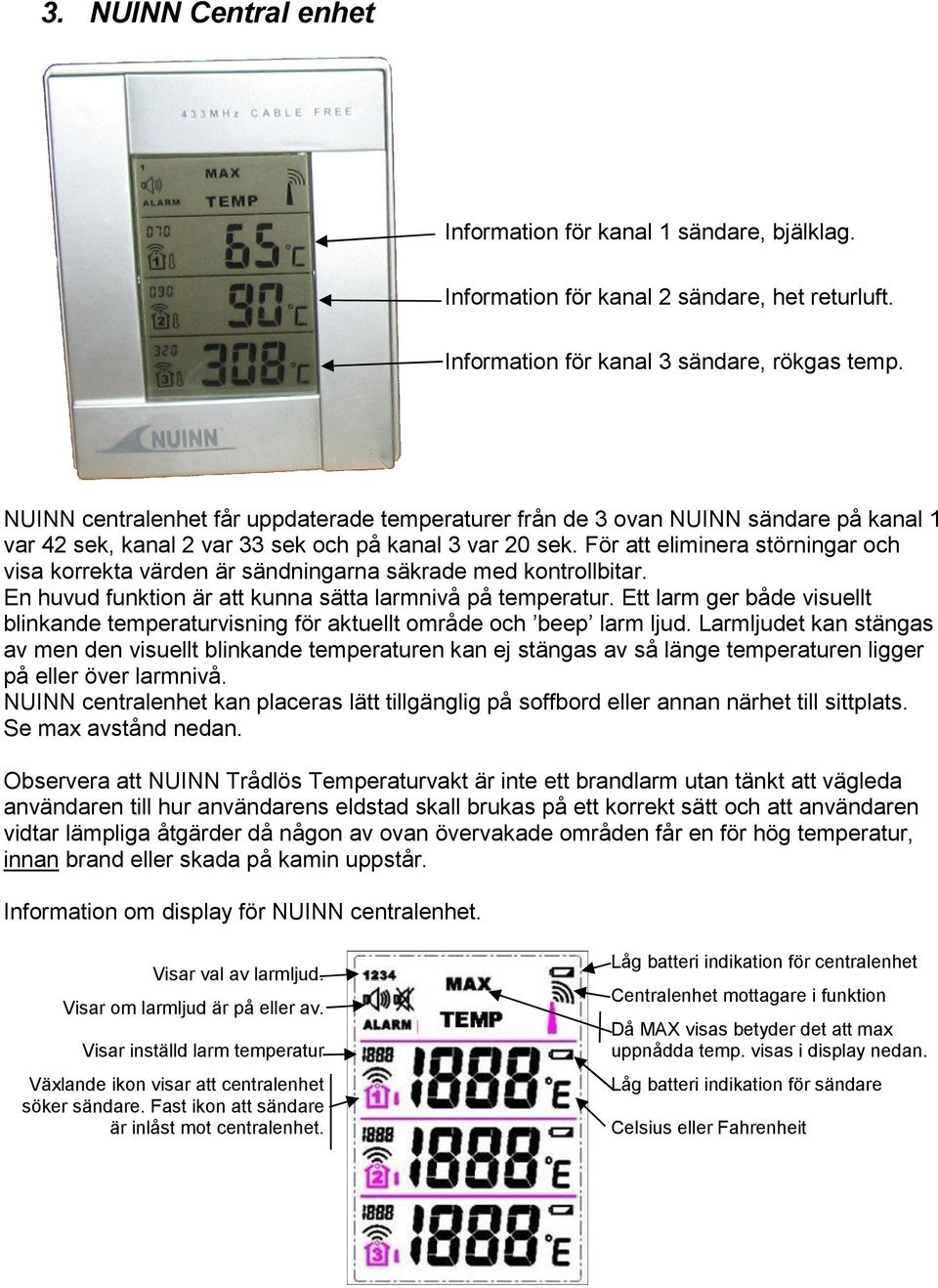 För att eliminera störningar och visa korrekta värden är sändningarna säkrade med kontrollbitar. En huvud funktion är att kunna sätta larmnivå på temperatur.