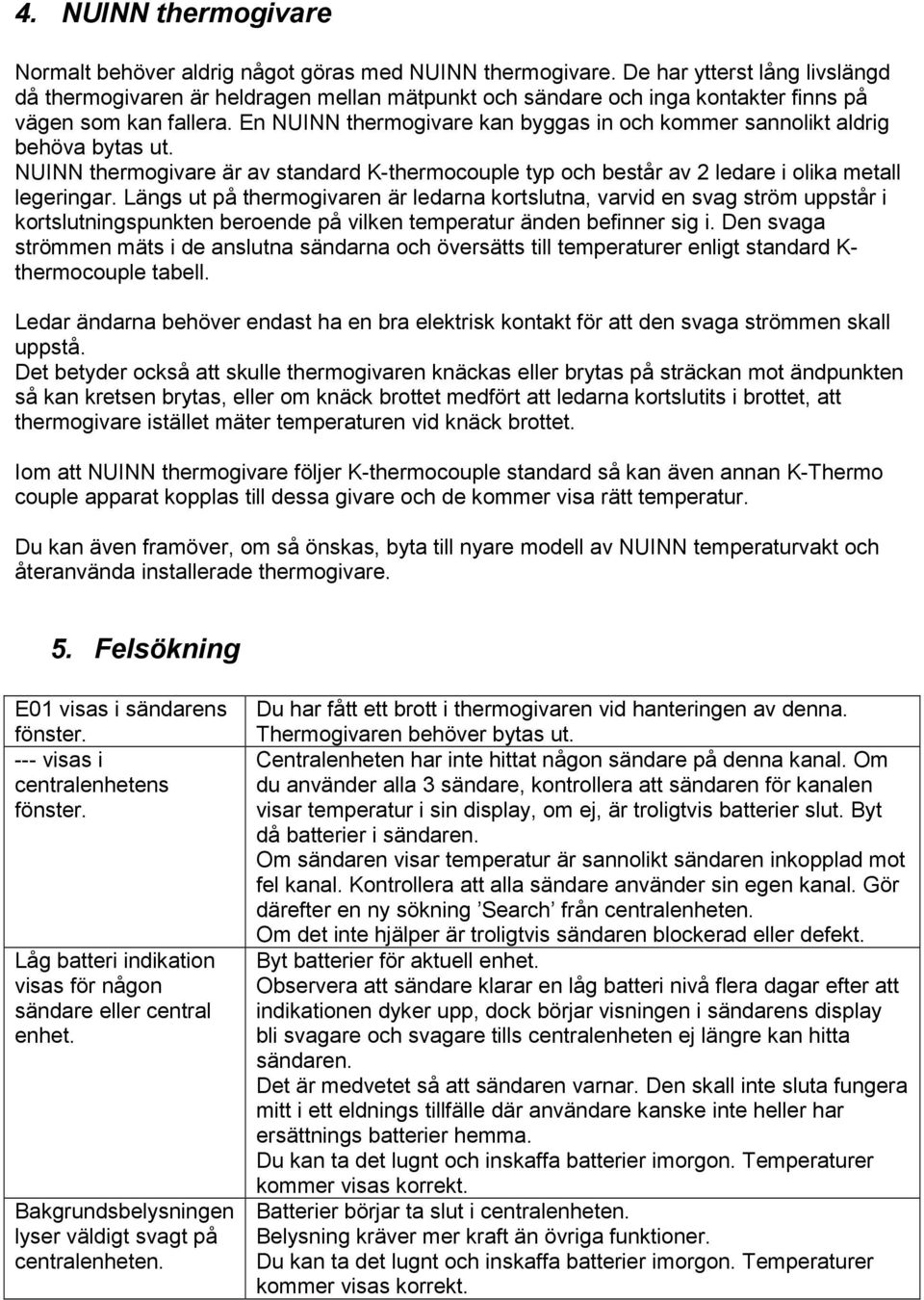 En NUINN thermogivare kan byggas in och kommer sannolikt aldrig behöva bytas ut. NUINN thermogivare är av standard K-thermocouple typ och består av 2 ledare i olika metall legeringar.