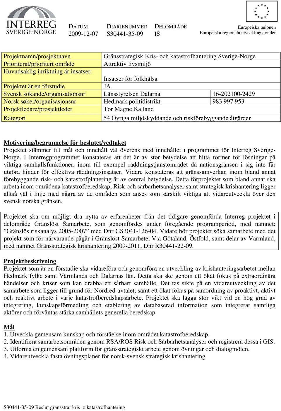 16-202100-2429 Norsk søker/organisasjonsnr Hedmark politidistrikt 983 997 953 Projektledare/prosjektleder Tor Magne Kalland Kategori 54 Övriga miljöskyddande och riskförebyggande åtgärder