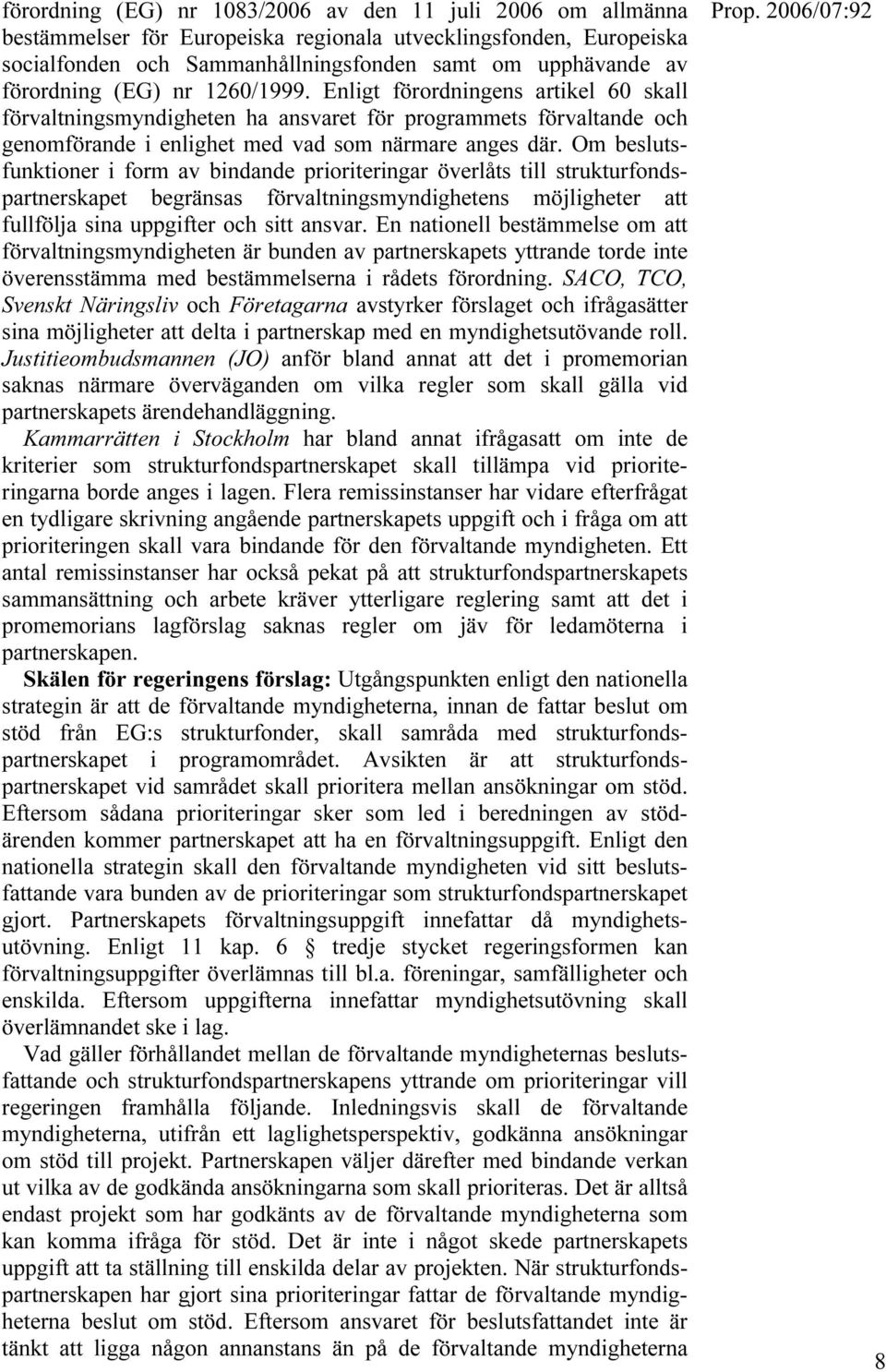 Om beslutsfunktioner i form av bindande prioriteringar överlåts till strukturfondspartnerskapet begränsas förvaltningsmyndighetens möjligheter att fullfölja sina uppgifter och sitt ansvar.