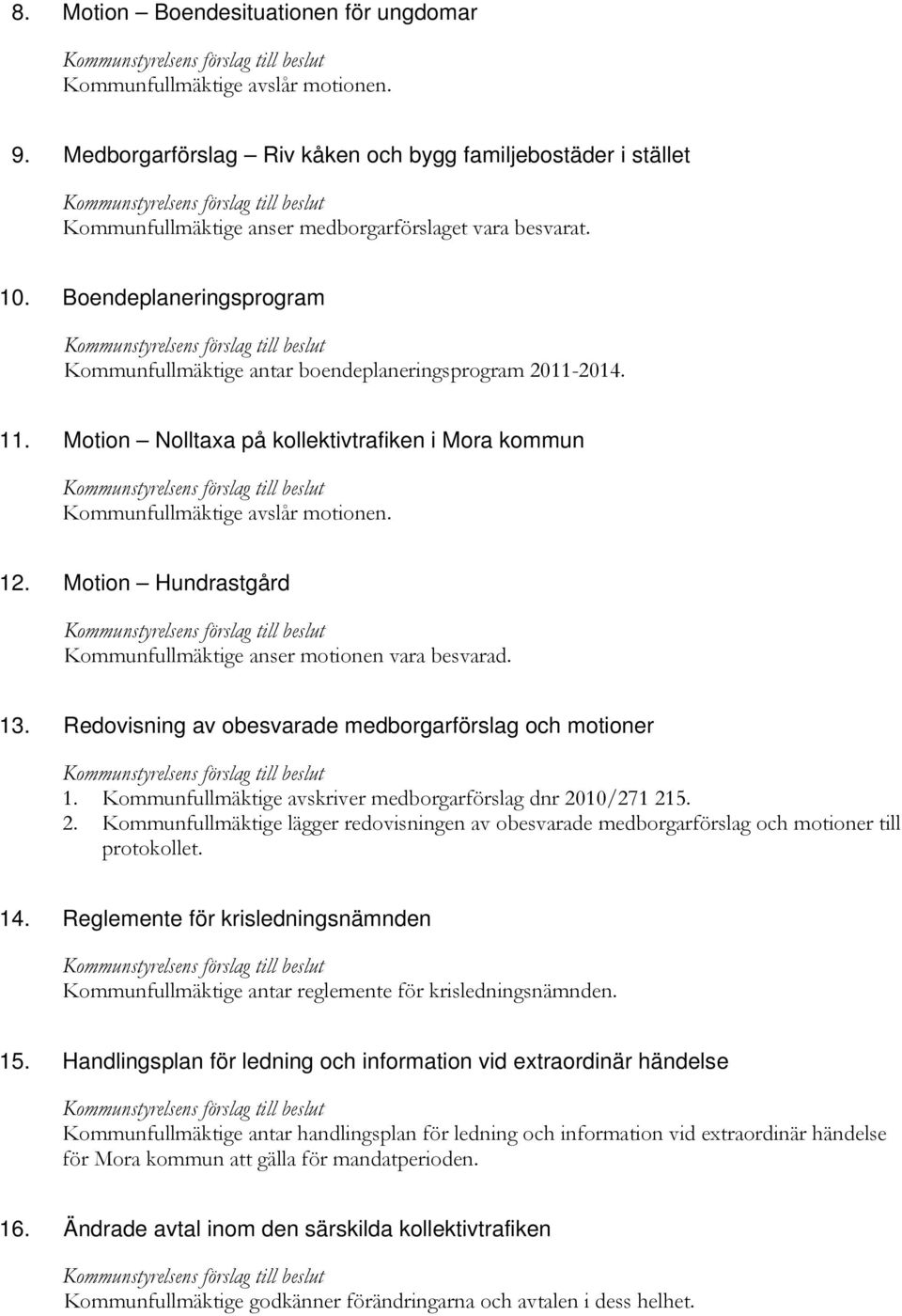 Motion Hundrastgård Kommunfullmäktige anser motionen vara besvarad. 13. Redovisning av obesvarade medborgarförslag och motioner 1. Kommunfullmäktige avskriver medborgarförslag dnr 20