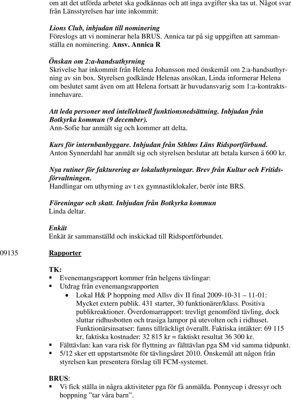 Annica R Önskan om 2:a-handsuthyrning Skrivelse har inkommit från Helena Johansson med önskemål om 2:a-handsuthyrning av sin box.