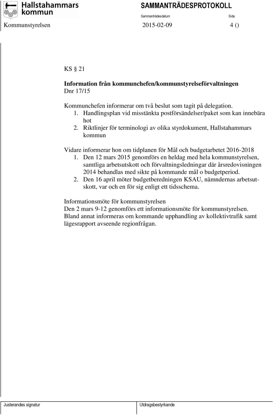 Den 12 mars 2015 genomförs en heldag med hela kommunstyrelsen, samtliga arbetsutskott och förvaltningsledningar där årsredovisningen 2014 behandlas med sikte på kommande mål o budgetperiod. 2. Den 16 april möter budgetberedningen KSAU, nämndernas arbetsutskott, var och en för sig enligt ett tidsschema.