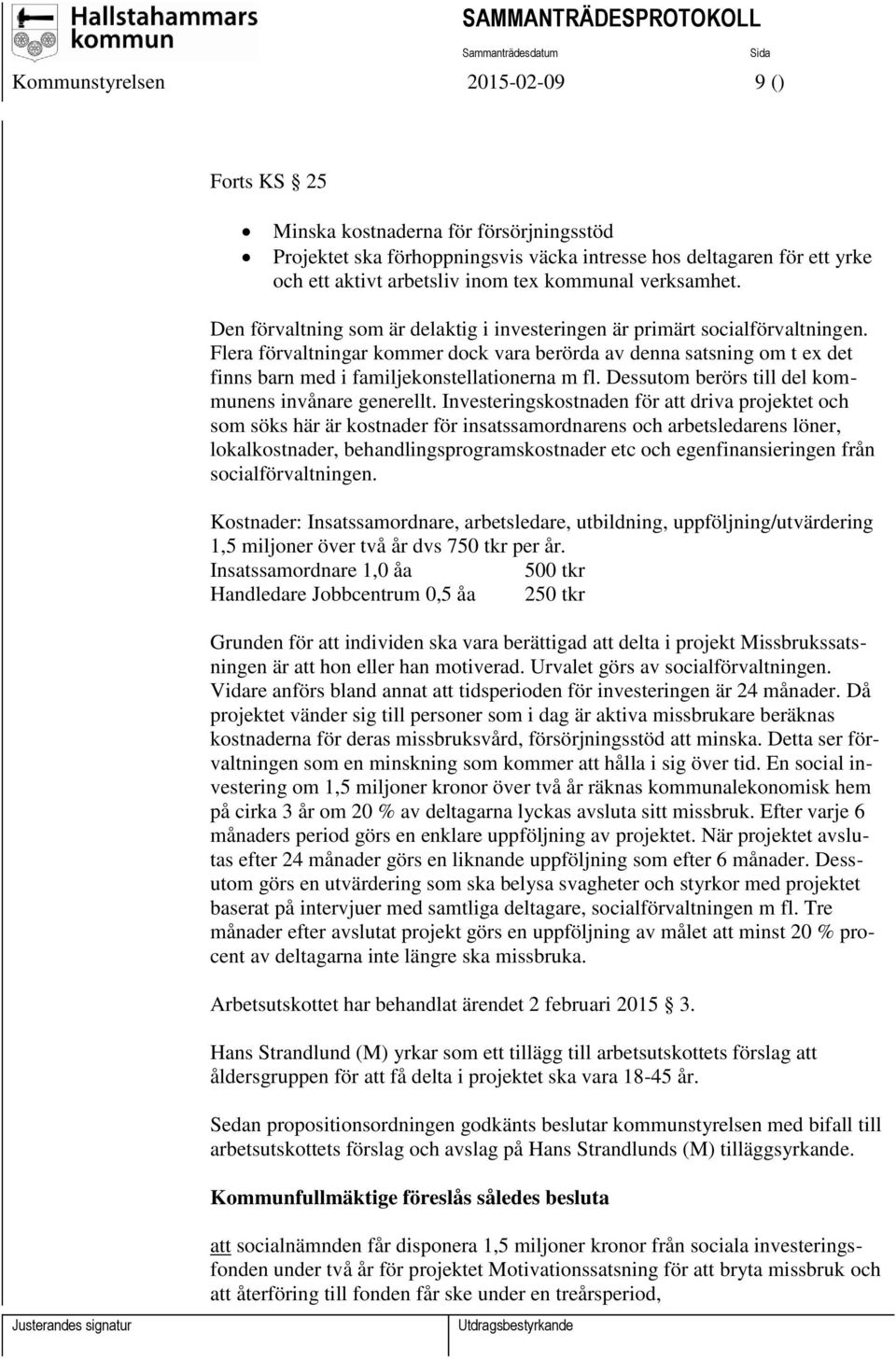 Flera förvaltningar kommer dock vara berörda av denna satsning om t ex det finns barn med i familjekonstellationerna m fl. Dessutom berörs till del kommunens invånare generellt.