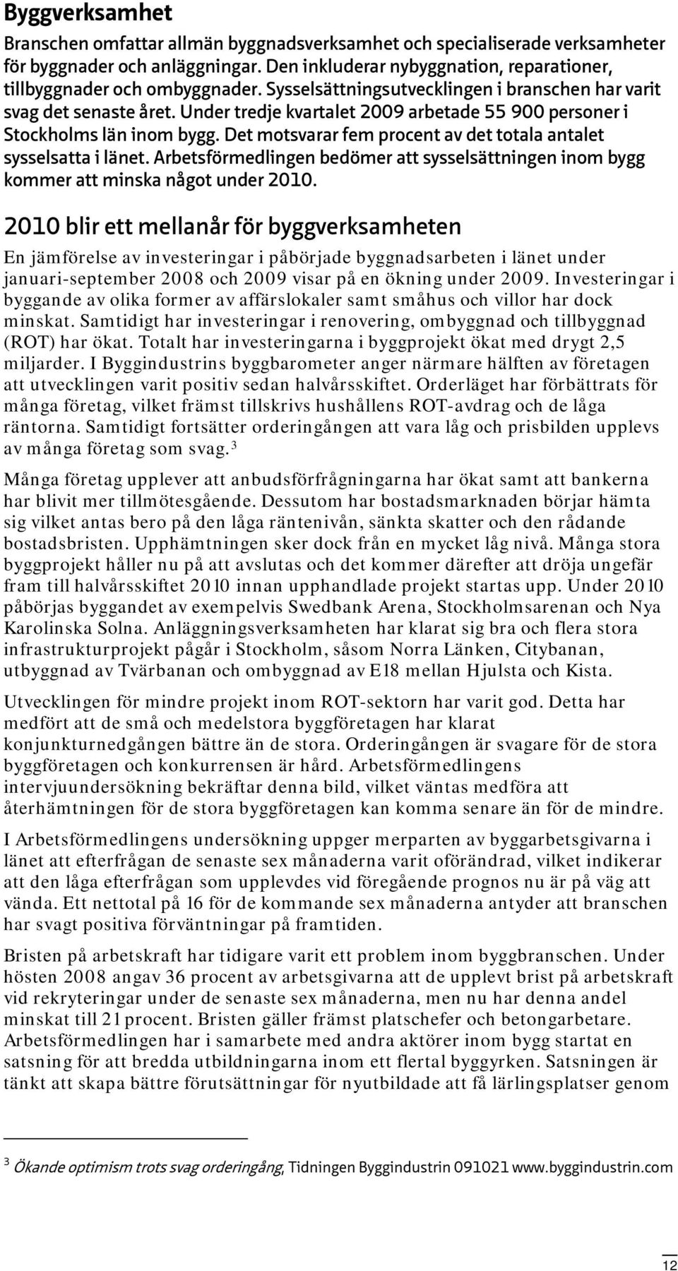 Det motsvarar fem procent av det totala antalet sysselsatta i länet. Arbetsförmedlingen bedömer att sysselsättningen inom bygg kommer att minska något under 2010.