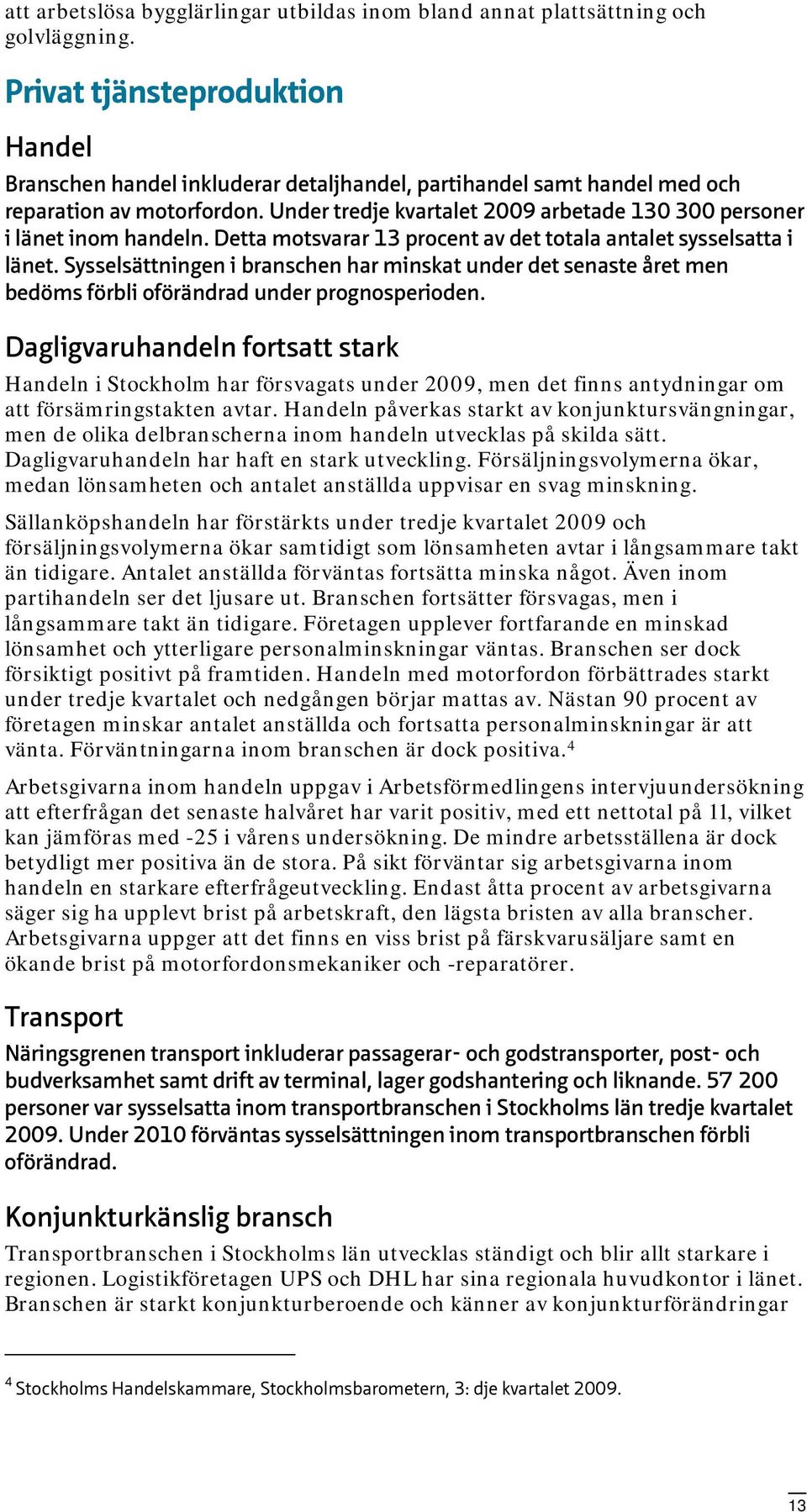 Under tredje kvartalet 2009 arbetade 130 300 personer i länet inom handeln. Detta motsvarar 13 procent av det totala antalet sysselsatta i länet.