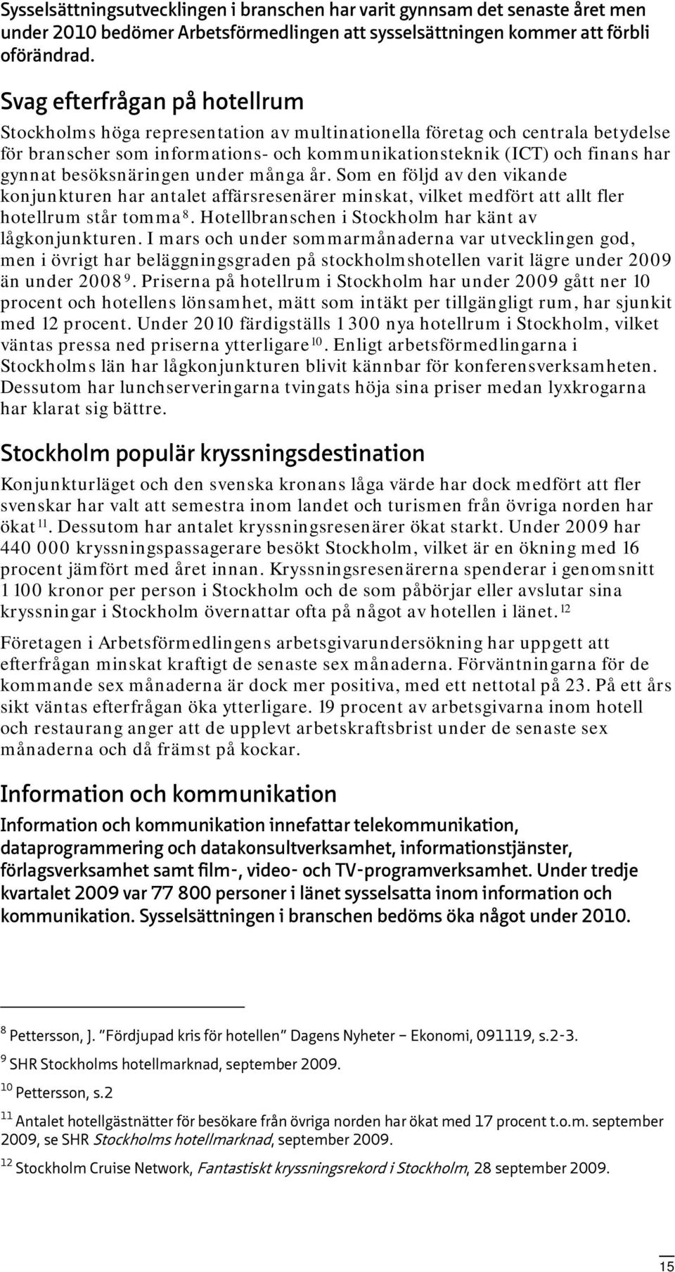 besöksnäringen under många år. Som en följd av den vikande konjunkturen har antalet affärsresenärer minskat, vilket medfört att allt fler hotellrum står tomma 8.