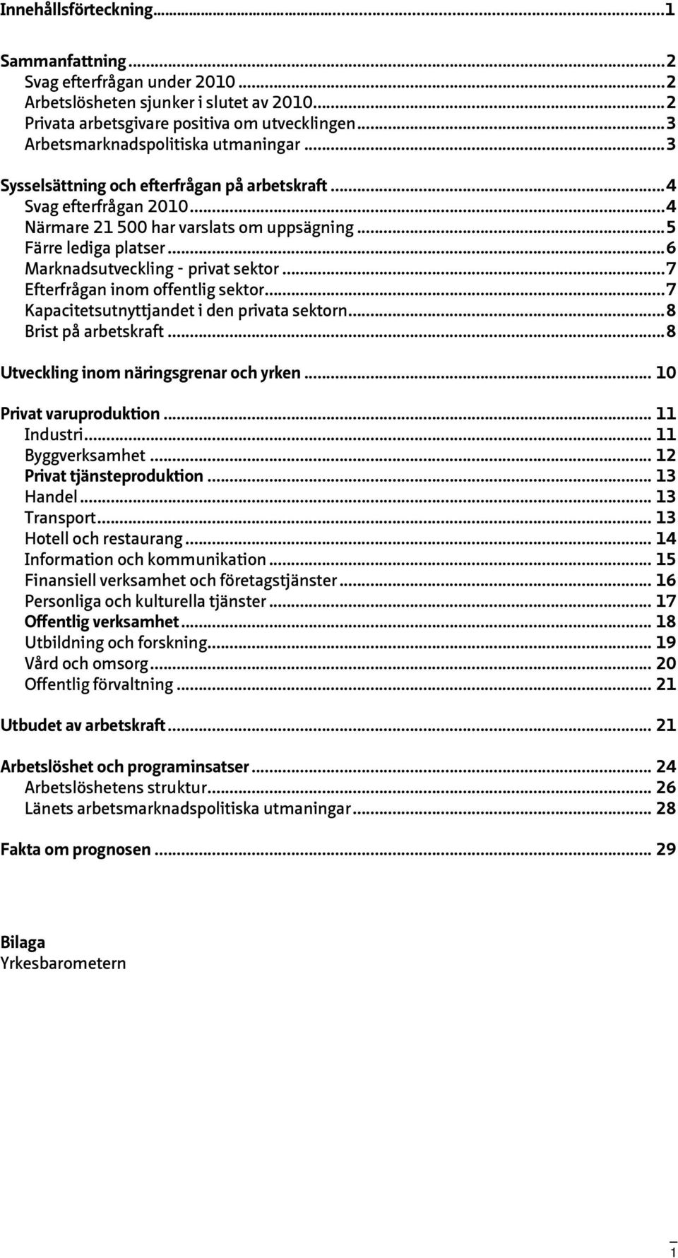 ..6 Marknadsutveckling - privat sektor...7 Efterfrågan inom offentlig sektor...7 Kapacitetsutnyttjandet i den privata sektorn...8 Brist på arbetskraft...8 Utveckling inom näringsgrenar och yrken.