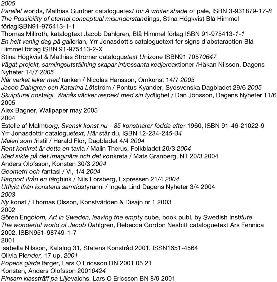 Himmel förlag ISBN 91-975413-2-X Stina Högkvist & Mathias Strömer cataloguetext Unizone ISBN91 70570647 Vågat projekt, samlingsutställning skapar intressanta kedjereaktioner /Håkan Nilsson, Dagens