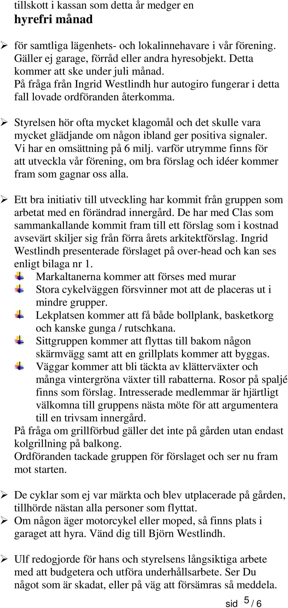 Styrelsen hör ofta mycket klagomål och det skulle vara mycket glädjande om någon ibland ger positiva signaler. Vi har en omsättning på 6 milj.