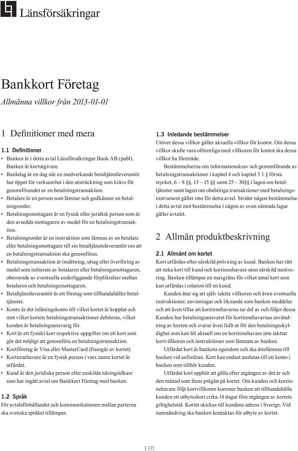 Betalare är en person som lämnar och godkänner en betalningsorder. Betalningsmottagare är en fysisk eller juridisk person som är den avsedda mottagaren av medel för en betalningstransaktion.