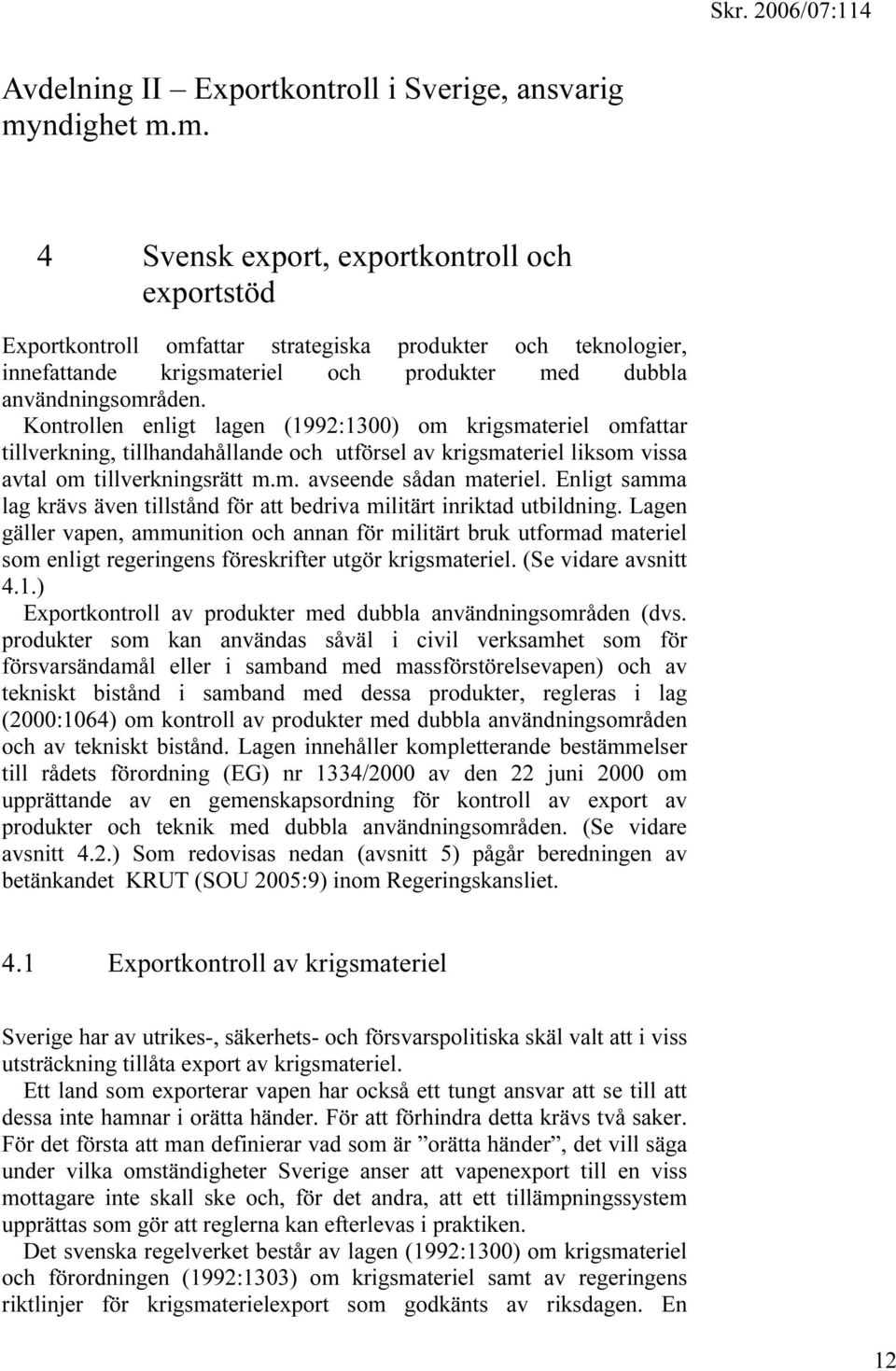 Kontrollen enligt lagen (1992:1300) om krigsmateriel omfattar tillverkning, tillhandahållande och utförsel av krigsmateriel liksom vissa avtal om tillverkningsrätt m.m. avseende sådan materiel.