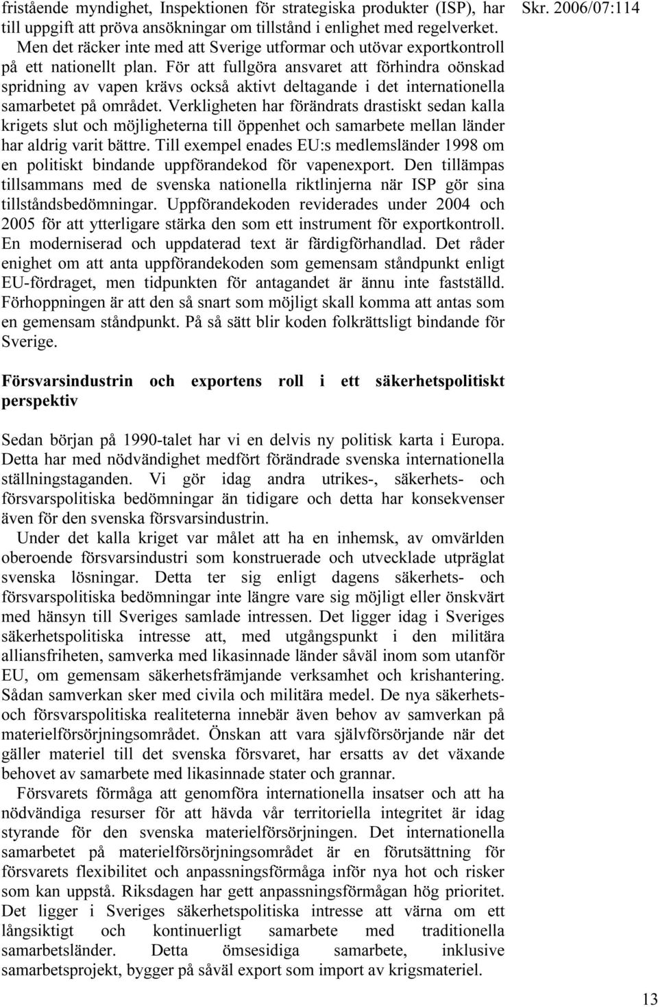 För att fullgöra ansvaret att förhindra oönskad spridning av vapen krävs också aktivt deltagande i det internationella samarbetet på området.