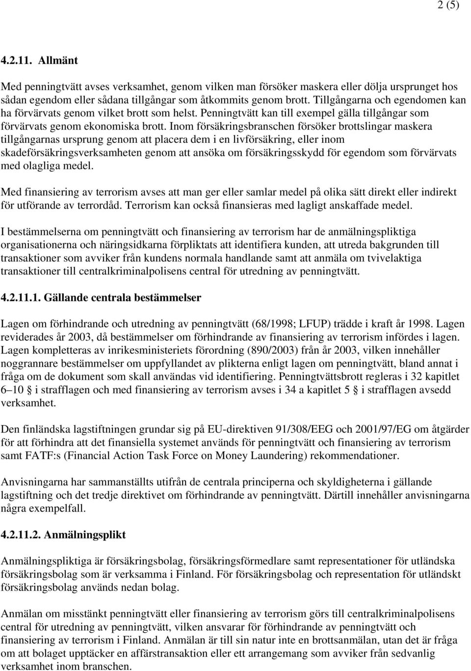 Inom försäkringsbranschen försöker brottslingar maskera tillgångarnas ursprung genom att placera dem i en livförsäkring, eller inom skadeförsäkringsverksamheten genom att ansöka om försäkringsskydd