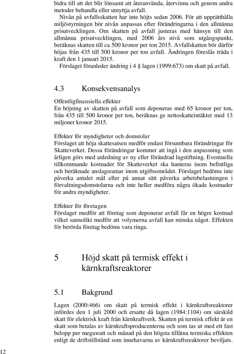 Om skatten på avfall justeras med hänsyn till den allmänna prisutvecklingen, med 2006 års nivå som utgångspunkt, beräknas skatten till ca 500 kronor per ton 2015.