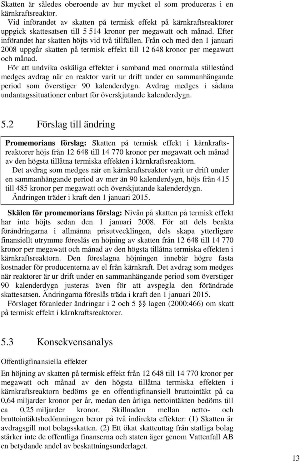 Från och med den 1 januari 2008 uppgår skatten på termisk effekt till 12 648 kronor per megawatt och månad.