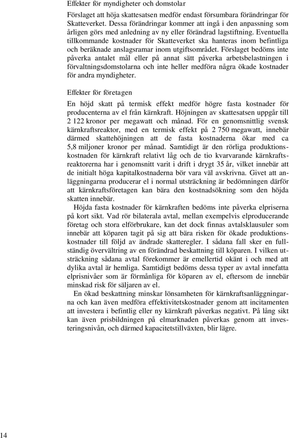 Eventuella tillkommande kostnader för Skatteverket ska hanteras inom befintliga och beräknade anslagsramar inom utgiftsområdet.