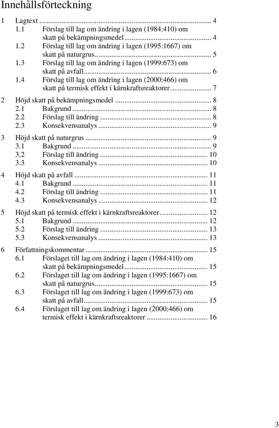 .. 7 2 Höjd skatt på bekämpningsmedel... 8 2.1 Bakgrund... 8 2.2 Förslag till ändring... 8 2.3 Konsekvensanalys... 9 3 Höjd skatt på naturgrus... 9 3.1 Bakgrund... 9 3.2 Förslag till ändring... 10 3.