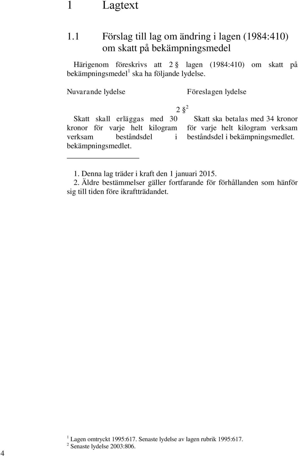 lydelse. Nuvarande lydelse Föreslagen lydelse Skatt skall erläggas med 30 kronor för varje helt kilogram verksam beståndsdel i bekämpningsmedlet.