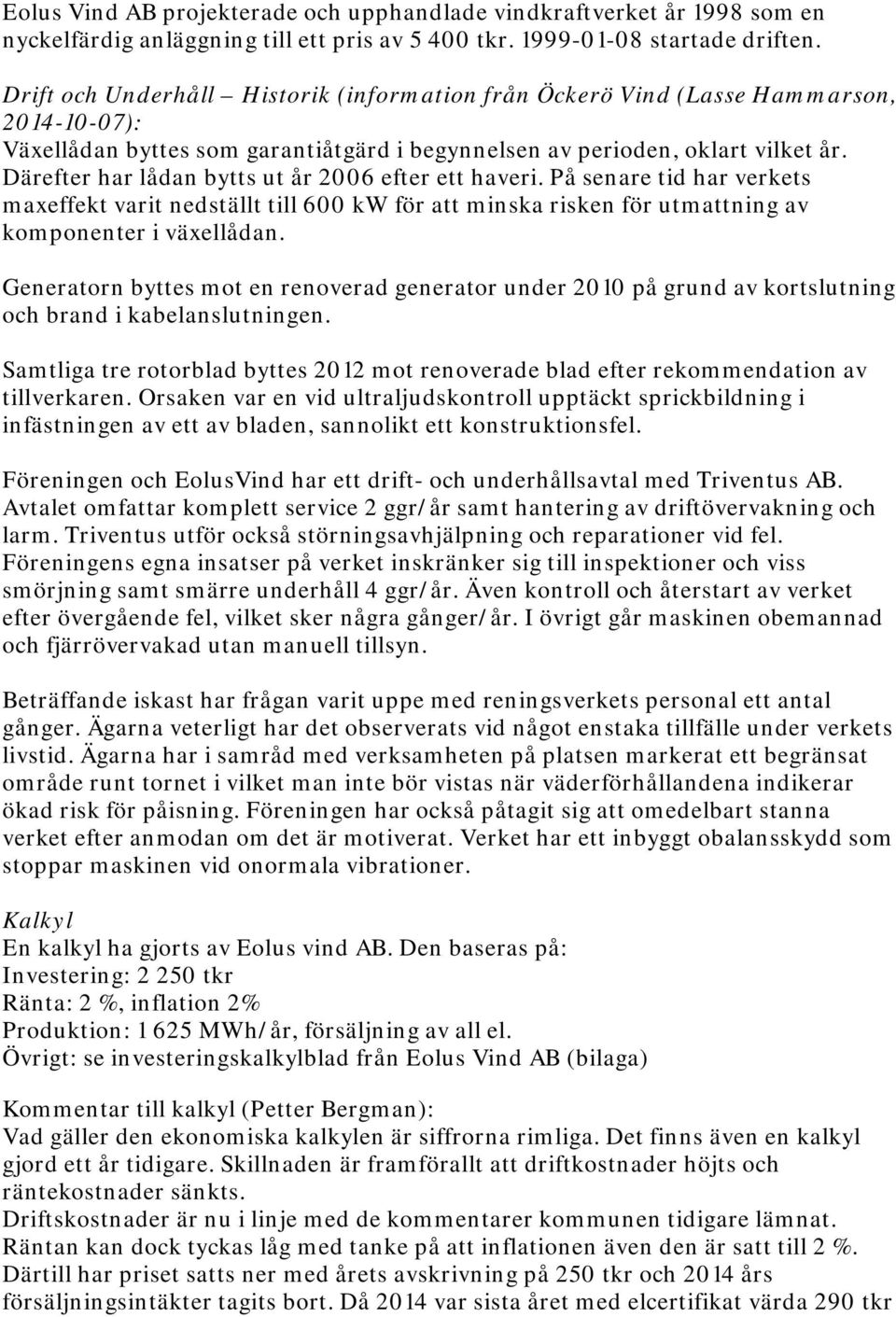 Därefter har lådan bytts ut år 2006 efter ett haveri. På senare tid har verkets maxeffekt varit nedställt till 600 kw för att minska risken för utmattning av komponenter i växellådan.