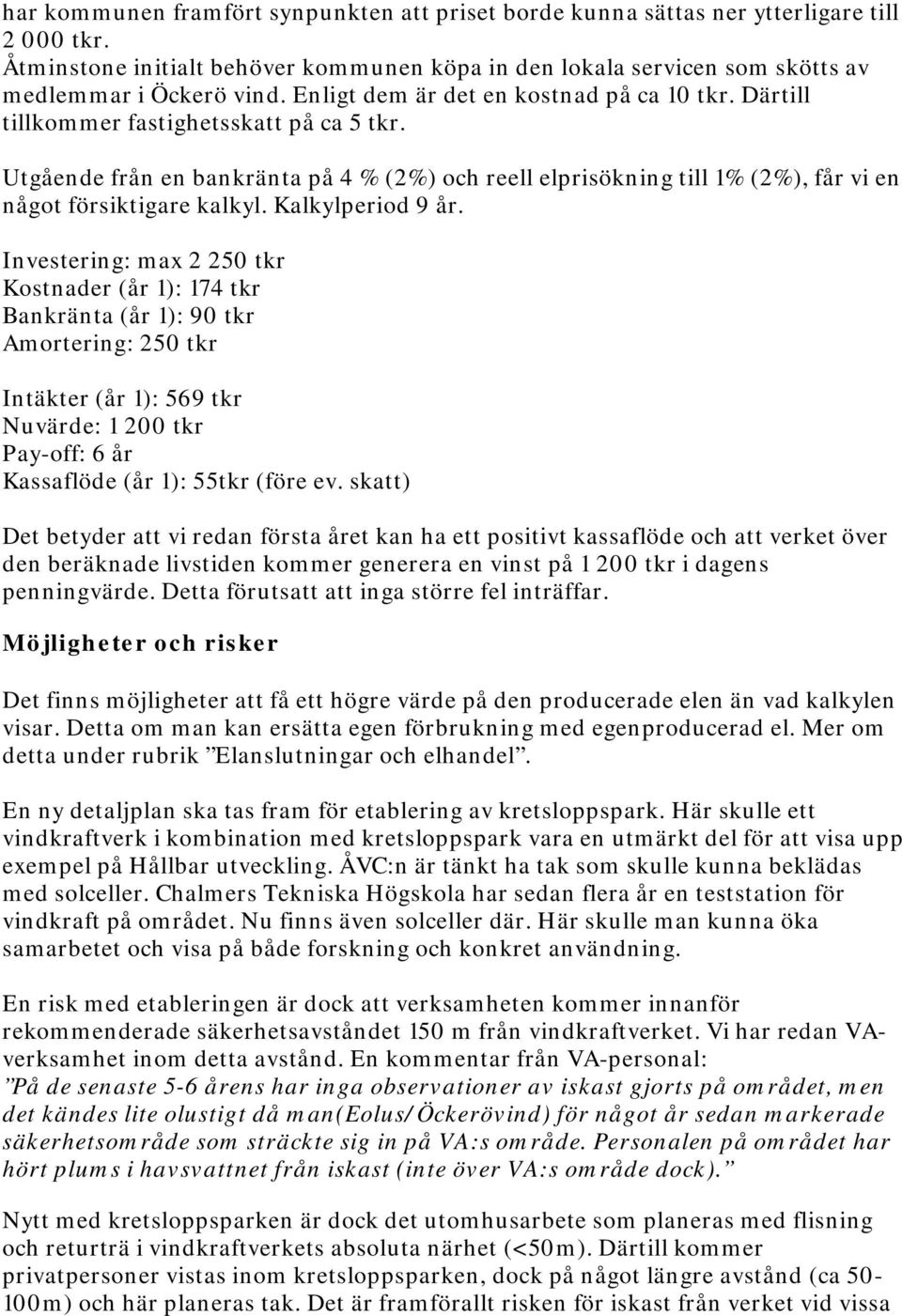 Utgående från en bankränta på 4 % (2%) och reell elprisökning till 1% (2%), får vi en något försiktigare kalkyl. Kalkylperiod 9 år.