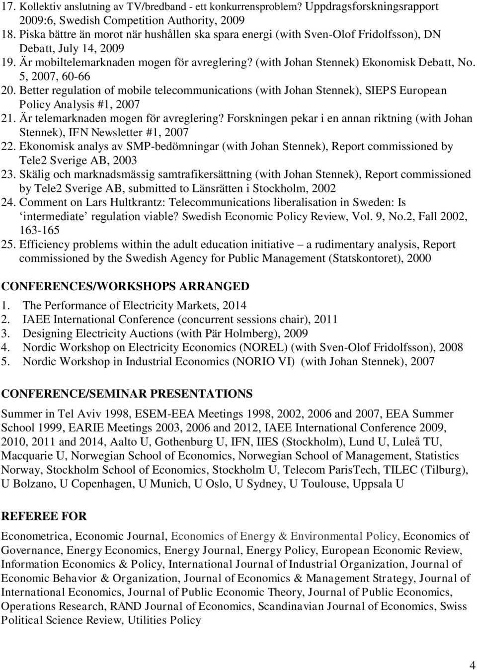 5, 2007, 60-66 20. Better regulation of mobile telecommunications (with Johan Stennek), SIEPS European Policy Analysis #1, 2007 21. Är telemarknaden mogen för avreglering?