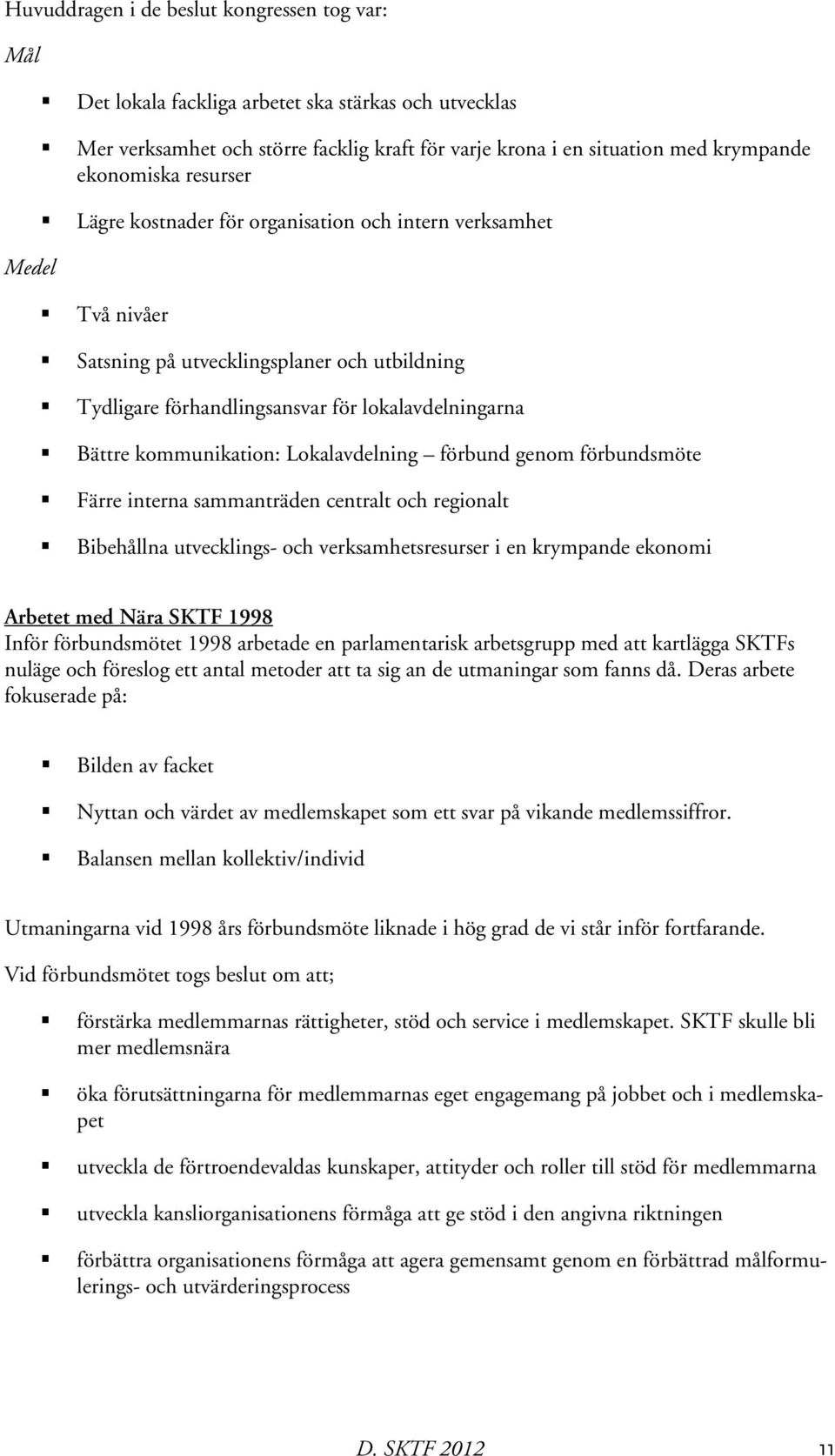 kommunikation: Lokalavdelning förbund genom förbundsmöte Färre interna sammanträden centralt och regionalt Bibehållna utvecklings- och verksamhetsresurser i en krympande ekonomi Arbetet med Nära SKTF