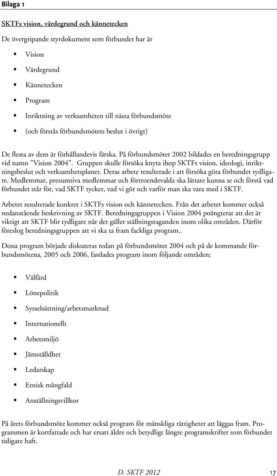 Gruppen skulle försöka knyta ihop SKTFs vision, ideologi, inriktningsbeslut och verksamhetsplaner. Deras arbete resulterade i att försöka göra förbundet tydligare.