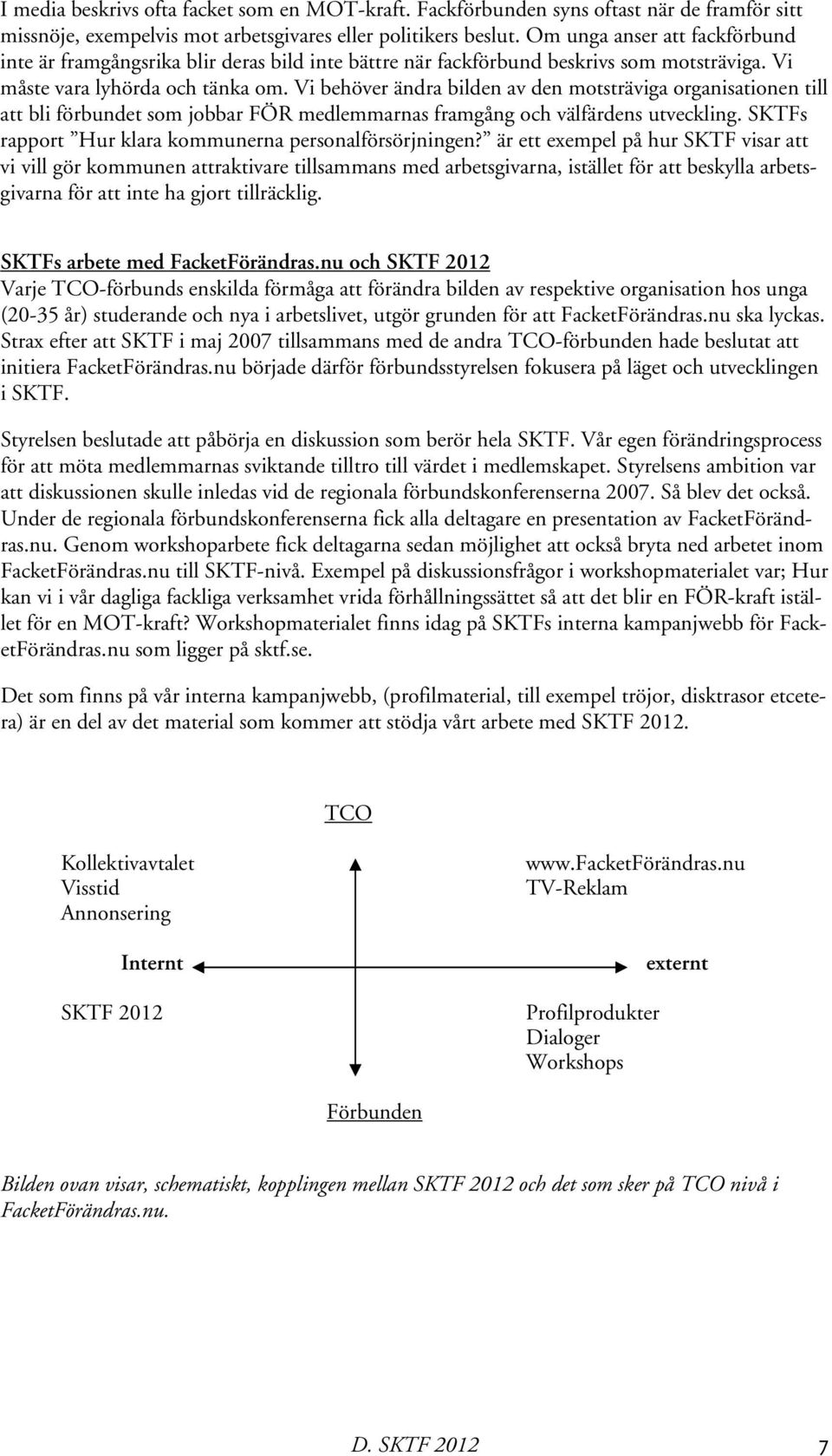 Vi behöver ändra bilden av den motsträviga organisationen till att bli förbundet som jobbar FÖR medlemmarnas framgång och välfärdens utveckling.