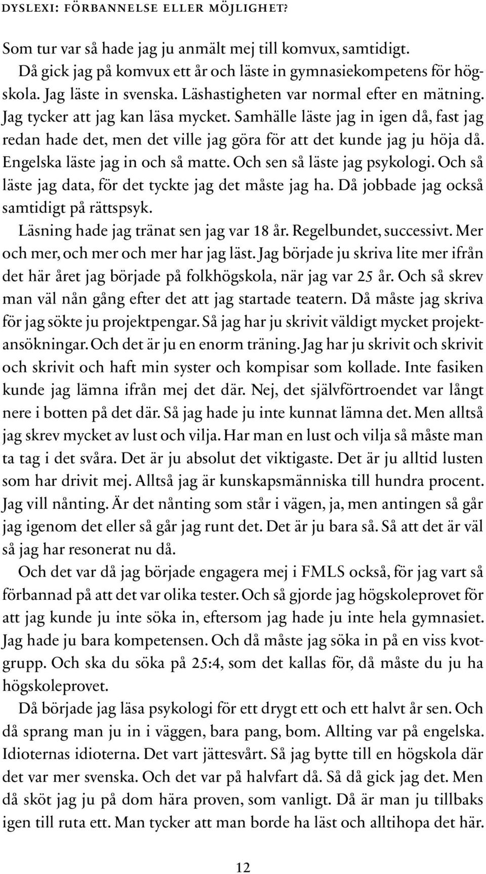 Engelska läste jag in och så matte. Och sen så läste jag psykologi. Och så läste jag data, för det tyckte jag det måste jag ha. Då jobbade jag också samtidigt på rättspsyk.