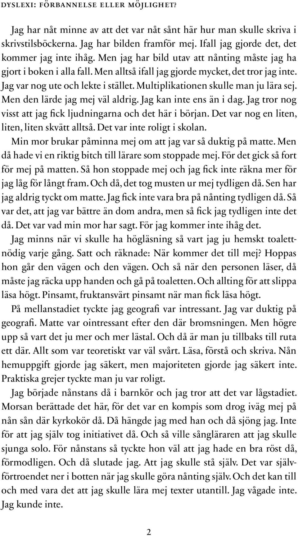 Jag var nog ute och lekte i stället. Multiplikationen skulle man ju lära sej. Men den lärde jag mej väl aldrig. Jag kan inte ens än i dag.