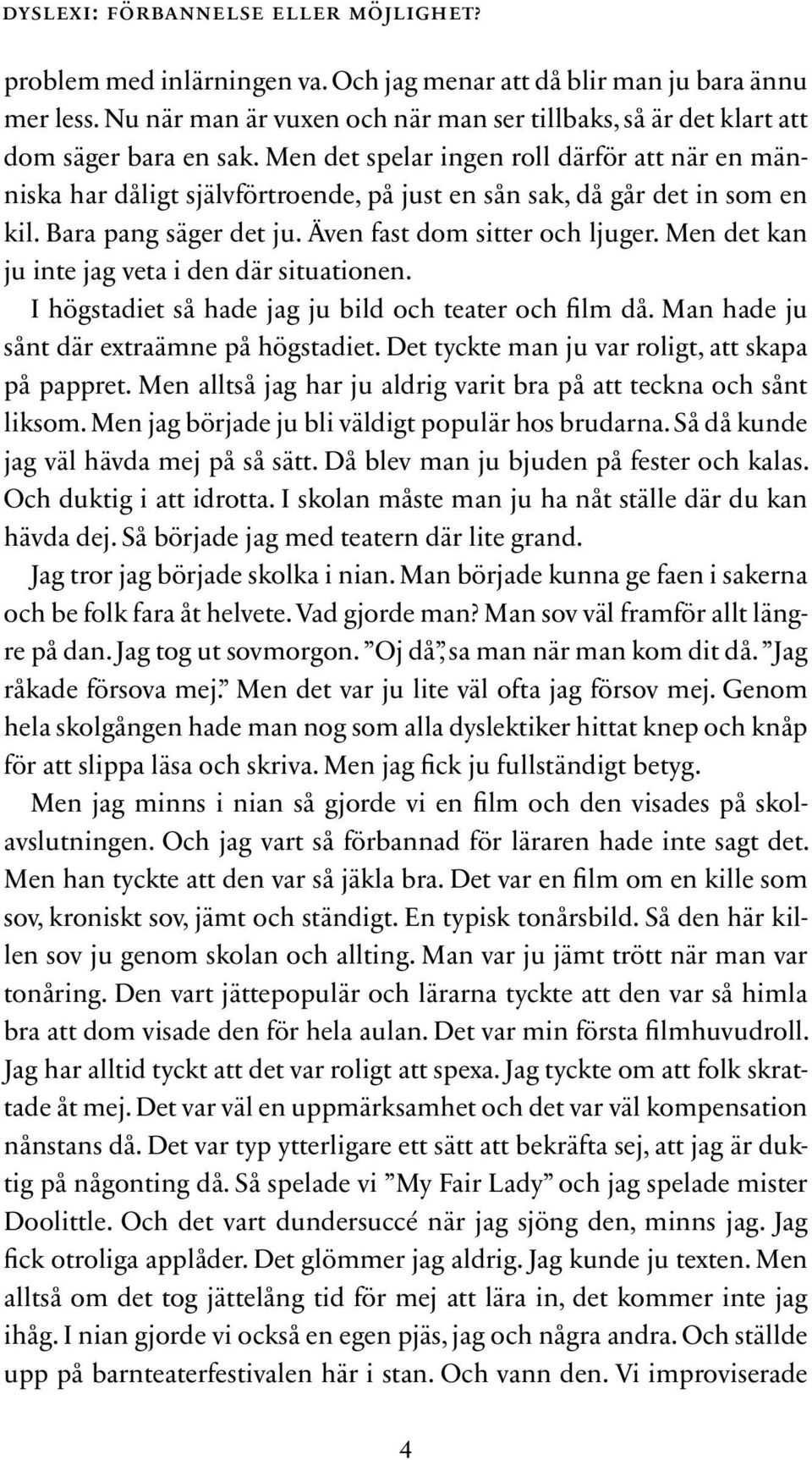 Men det spelar ingen roll därför att när en människa har dåligt självförtroende, på just en sån sak, då går det in som en kil. Bara pang säger det ju. Även fast dom sitter och ljuger.