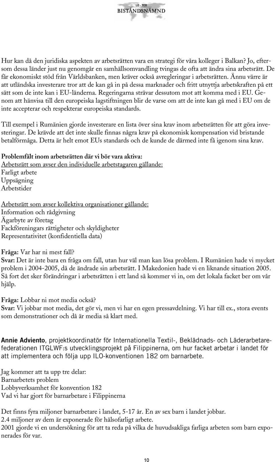 Ännu värre är att utländska investerare tror att de kan gå in på dessa marknader och fritt utnyttja arbetskraften på ett sätt som de inte kan i EU-länderna.