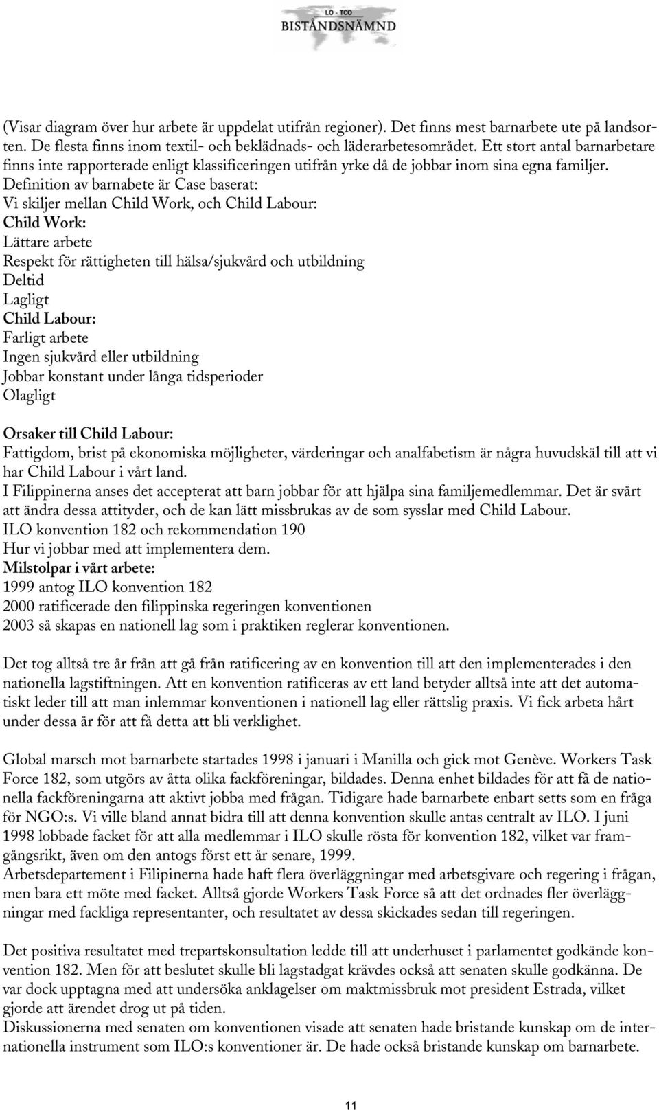 Definition av barnabete är Case baserat: Vi skiljer mellan Child Work, och Child Labour: Child Work: Lättare arbete Respekt för rättigheten till hälsa/sjukvård och utbildning Deltid Lagligt Child