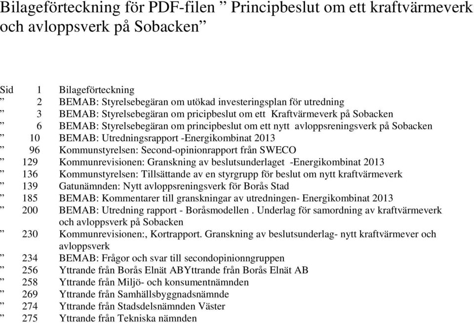 Kommunstyrelsen: Second-opinionrapport från SWECO 129 Kommunrevisionen: Granskning av beslutsunderlaget - 136 Kommunstyrelsen: Tillsättande av en styrgrupp för beslut om nytt kraftvärmeverk 139