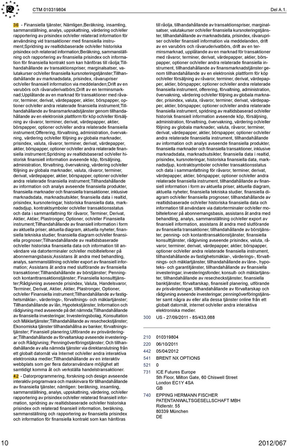 användning vid transaktioner med finansiella instrument;spridning av realtidsbaserade och/eller historiska prisindex och relaterad information;beräkning, sammanställning och rapportering av