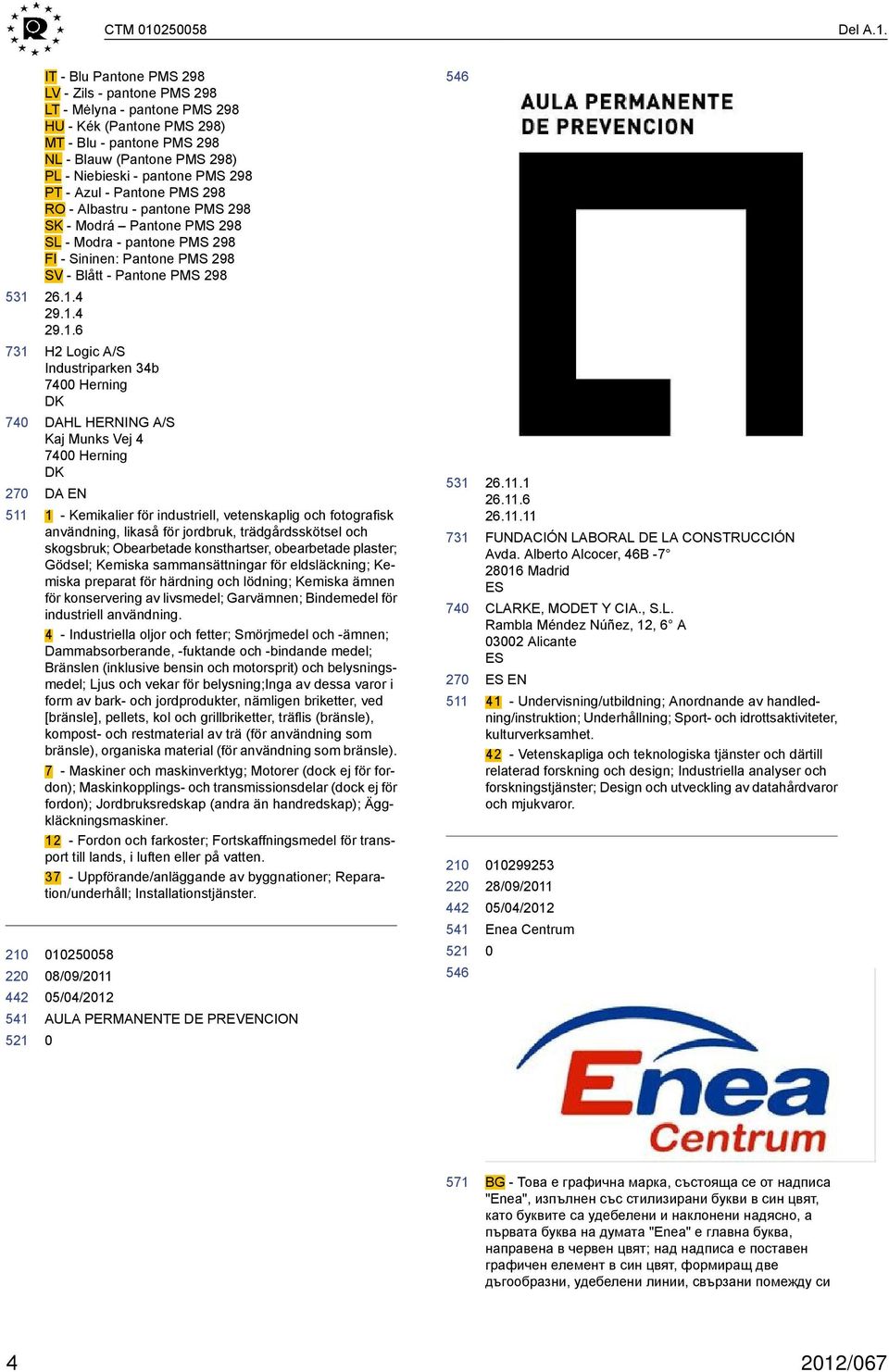 IT - Blu Pantone PMS 298 LV - Zils - pantone PMS 298 LT - Mėlyna - pantone PMS 298 HU - Kék (Pantone PMS 298) MT - Blu - pantone PMS 298 NL - Blauw (Pantone PMS 298) PL - Niebieski - pantone PMS 298