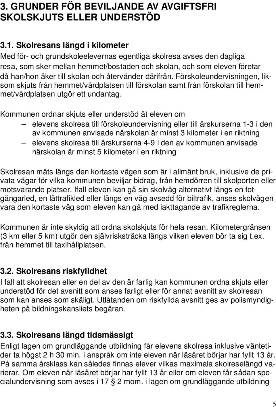 och återvänder därifrån. Förskoleundervisningen, liksom skjuts från hemmet/vårdplatsen till förskolan samt från förskolan till hemmet/vårdplatsen utgör ett undantag.