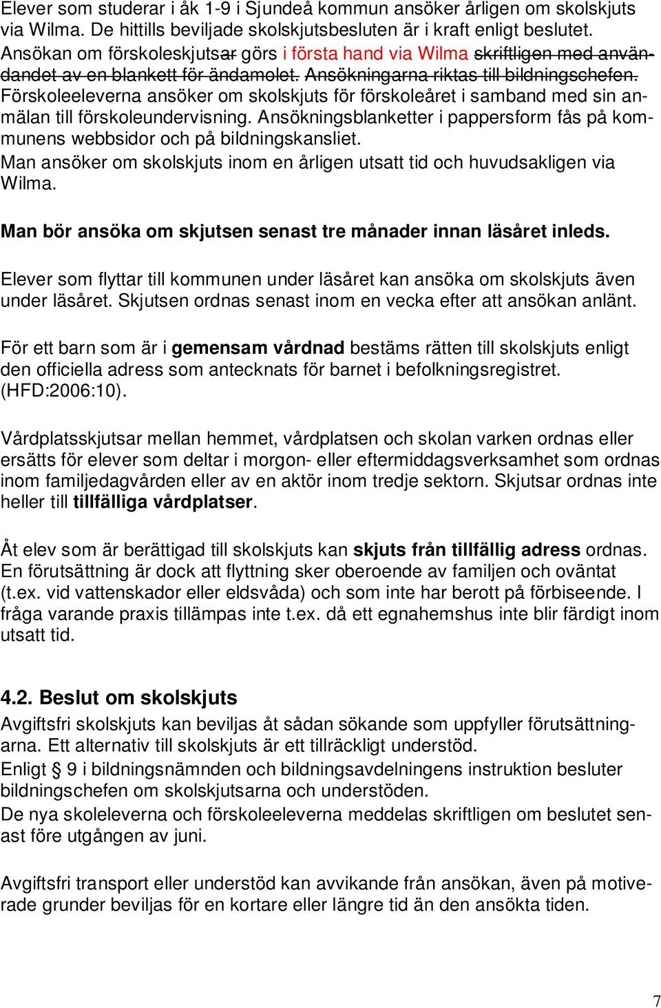 Förskoleeleverna ansöker om skolskjuts för förskoleåret i samband med sin anmälan till förskoleundervisning. Ansökningsblanketter i pappersform fås på kommunens webbsidor och på bildningskansliet.