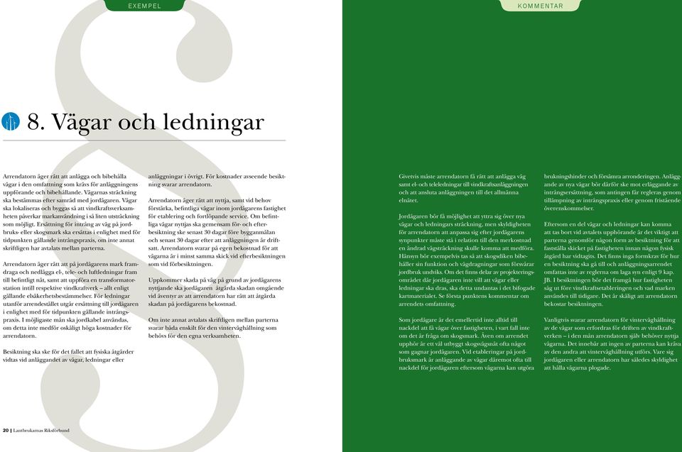 Ersättning för intrång av väg på jordbruks- eller skogsmark ska ersättas i enlighet med för tidpunkten gällande intrångspraxis, om inte annat skriftligen har avtalats mellan parterna.