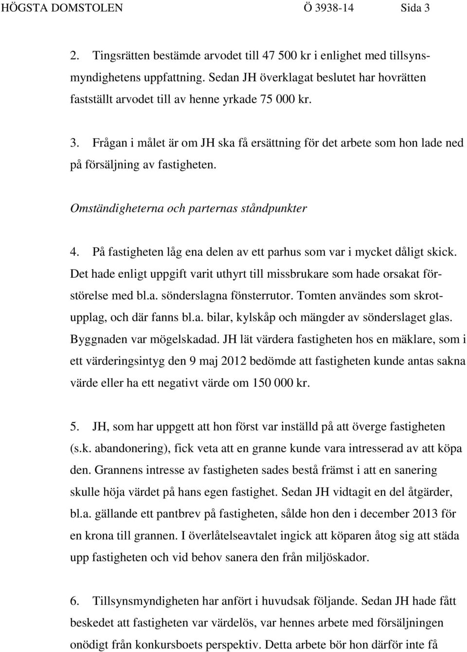 Frågan i målet är om JH ska få ersättning för det arbete som hon lade ned på försäljning av fastigheten. Omständigheterna och parternas ståndpunkter 4.