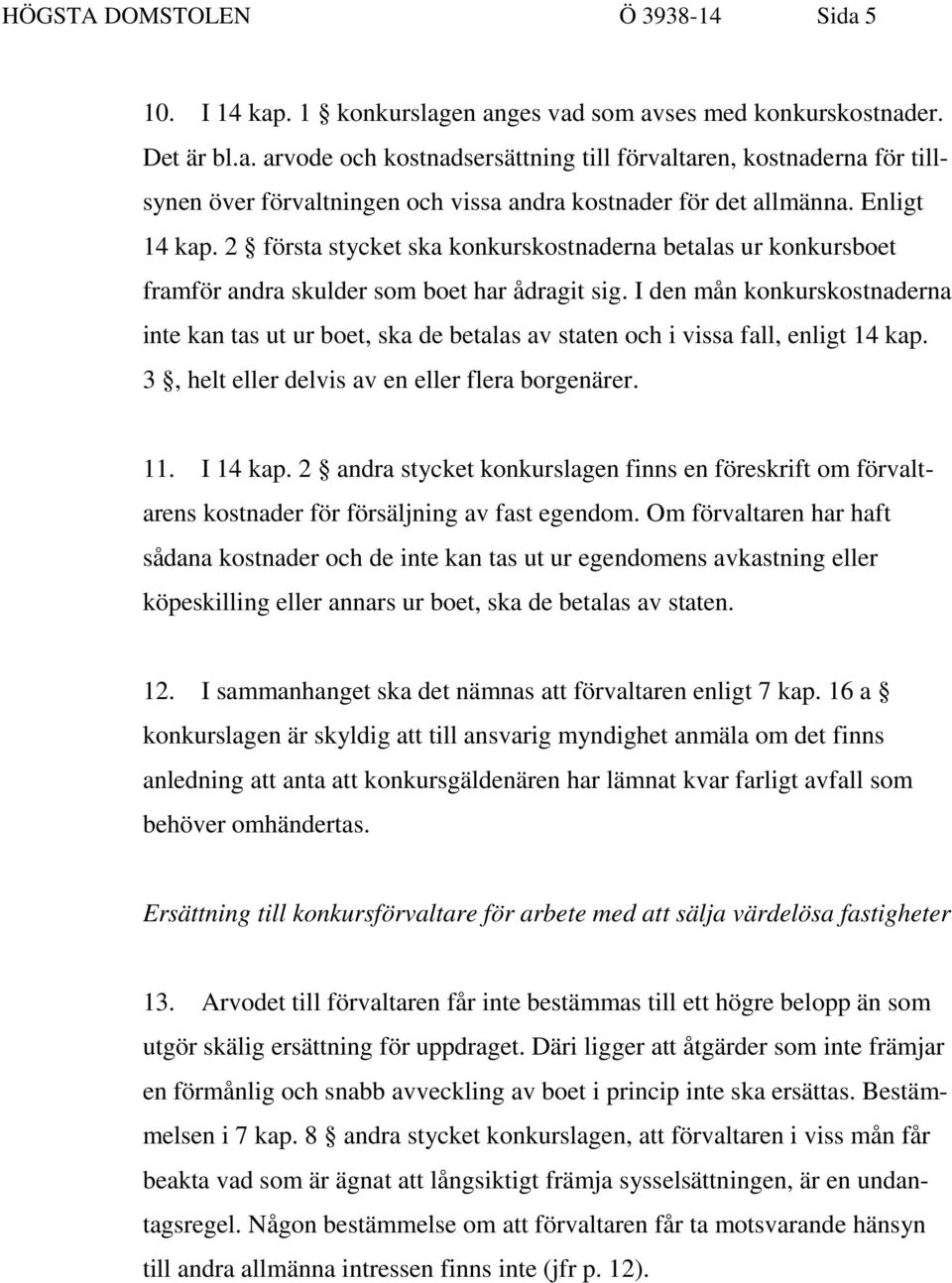 I den mån konkurskostnaderna inte kan tas ut ur boet, ska de betalas av staten och i vissa fall, enligt 14 kap. 3, helt eller delvis av en eller flera borgenärer. 11. I 14 kap.