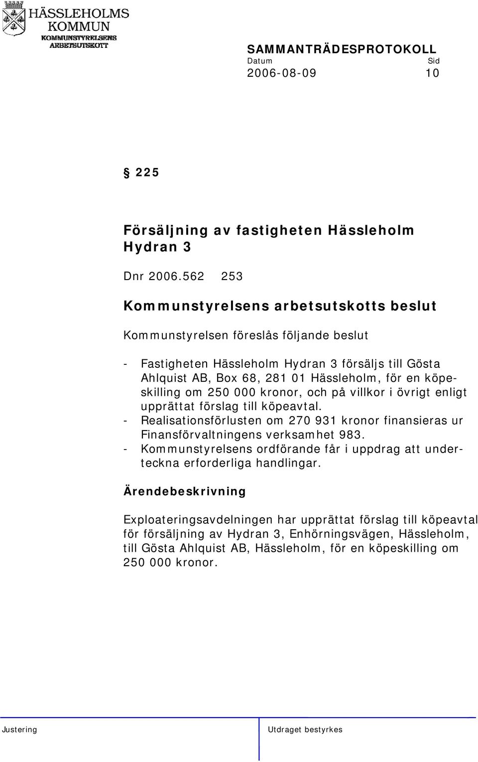 kronor, och på villkor i övrigt enligt upprättat förslag till köpeavtal. - Realisationsförlusten om 270 931 kronor finansieras ur Finansförvaltningens verksamhet 983.