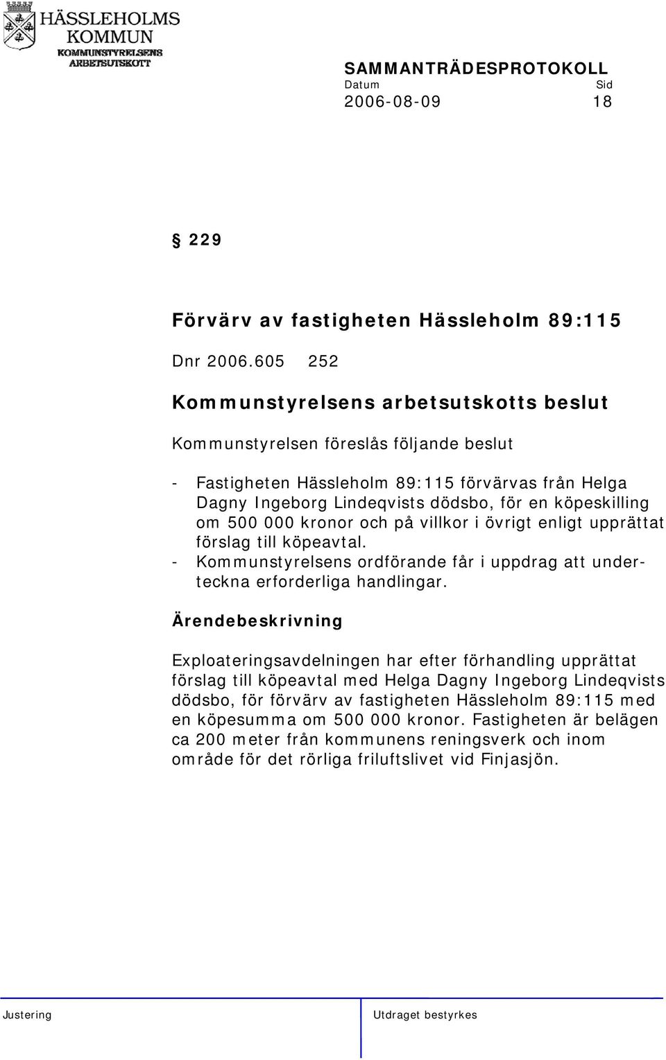 villkor i övrigt enligt upprättat förslag till köpeavtal. - Kommunstyrelsens ordförande får i uppdrag att underteckna erforderliga handlingar.