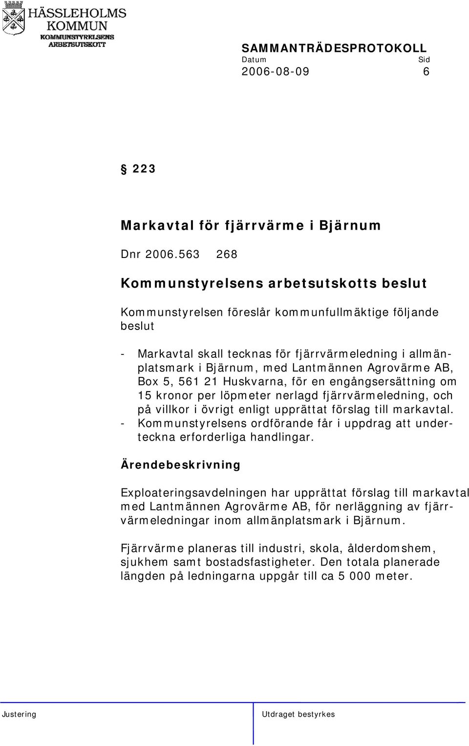 för en engångsersättning om 15 kronor per löpmeter nerlagd fjärrvärmeledning, och på villkor i övrigt enligt upprättat förslag till markavtal.