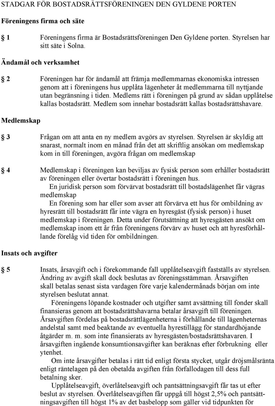 Medlems rätt i föreningen på grund av sådan upplåtelse kallas bostadsrätt. Medlem som innehar bostadsrätt kallas bostadsrättshavare. Medlemskap 3 Frågan om att anta en ny medlem avgörs av styrelsen.