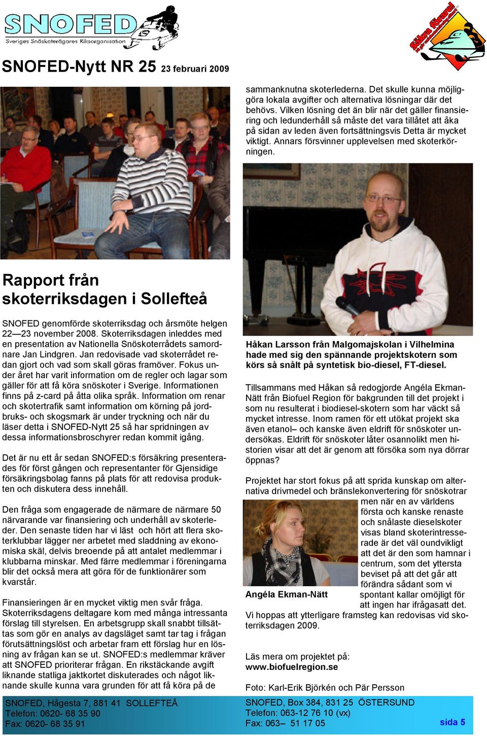 Annars försvinner upplevelsen med skoterkörningen. Rapport från skoterriksdagen i Sollefteå SNOFED genomförde skoterriksdag och årsmöte helgen 22 23 november 2008.