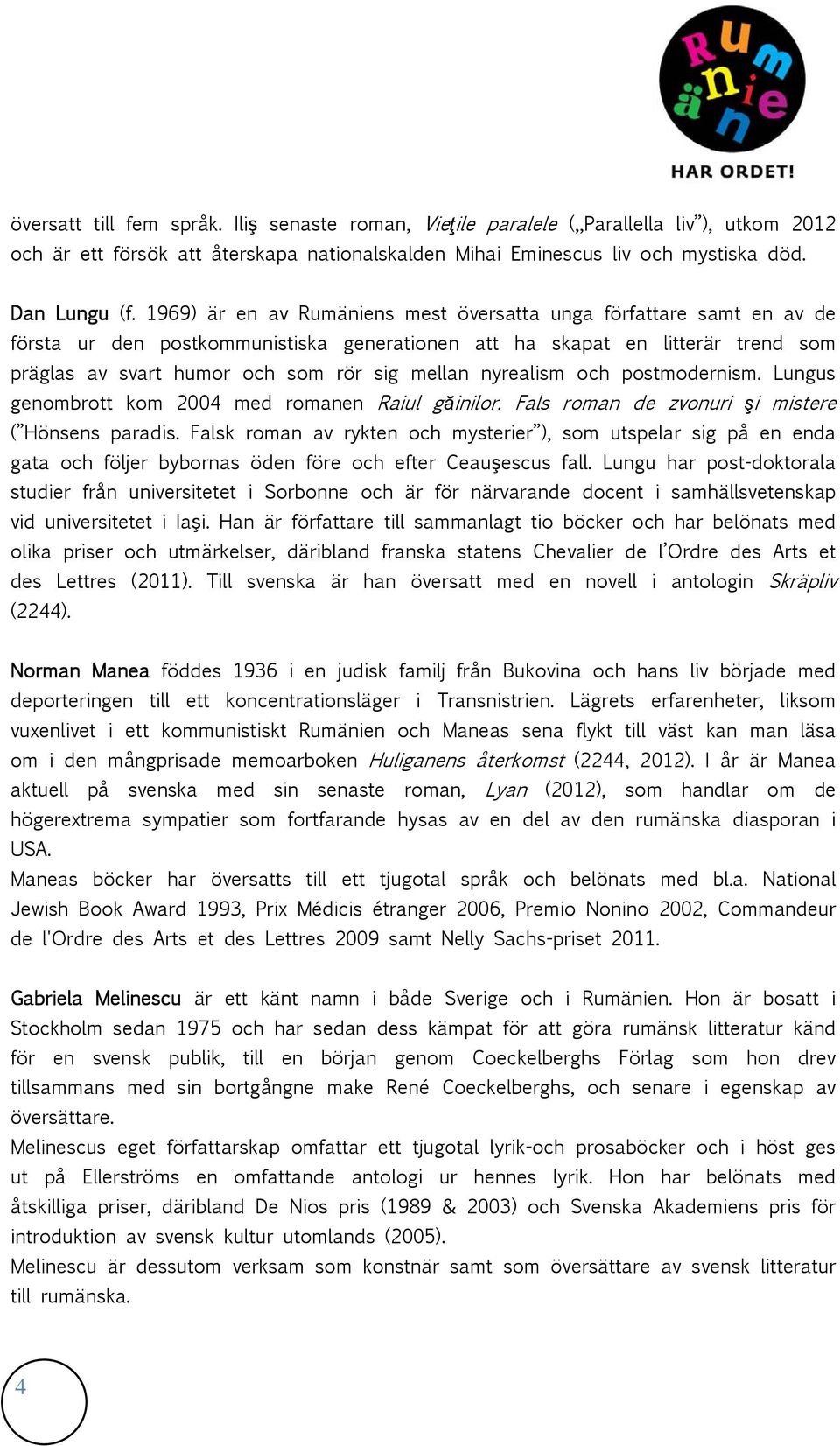 nyrealism och postmodernism. Lungus genombrott kom 2004 med romanen Raiul găinilor. Fals roman de zvonuri şi mistere ( Hönsens paradis.