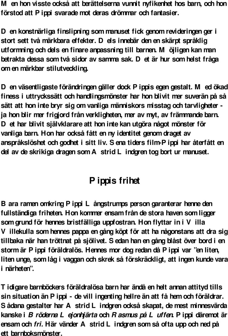 Möjligen kan man betrakta dessa som två sidor av samma sak. Det är hur som helst fråga om en märkbar stilutveckling. Den väsentligaste förändringen gäller dock Pippis egen gestalt.